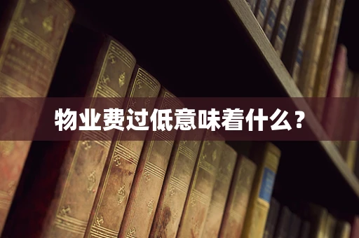 物业费过低意味着什么？