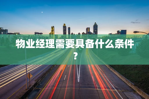 物业经理需要具备什么条件？