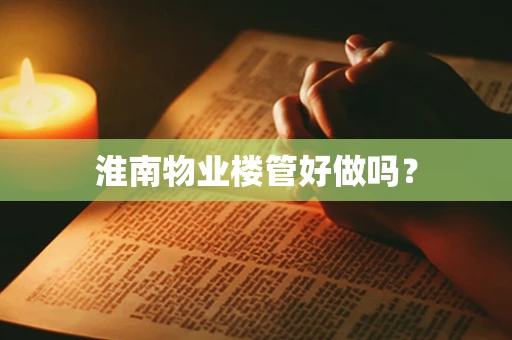 淮南物业楼管好做吗？