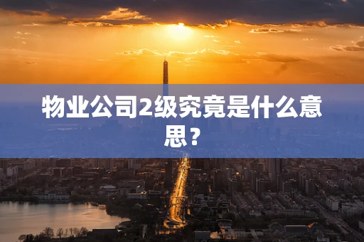 物业公司2级究竟是什么意思？