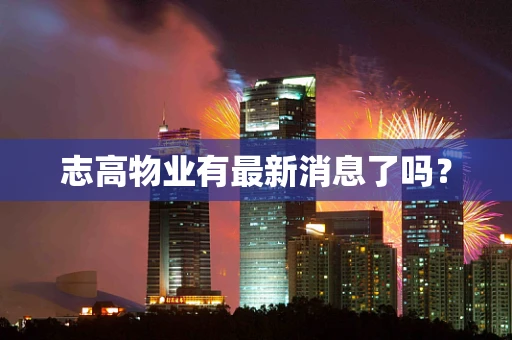 志高物业有最新消息了吗？