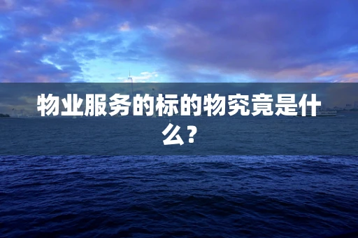 物业服务的标的物究竟是什么？