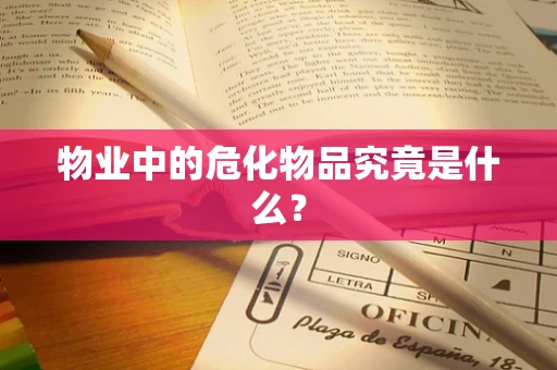 物业中的危化物品究竟是什么？