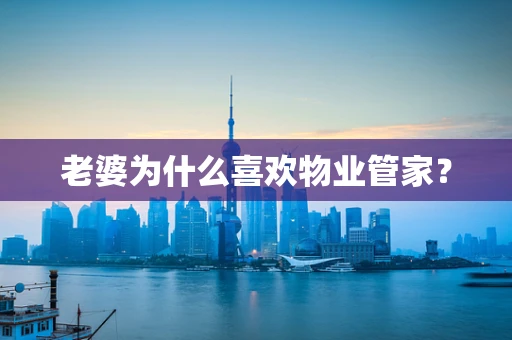 老婆为什么喜欢物业管家？