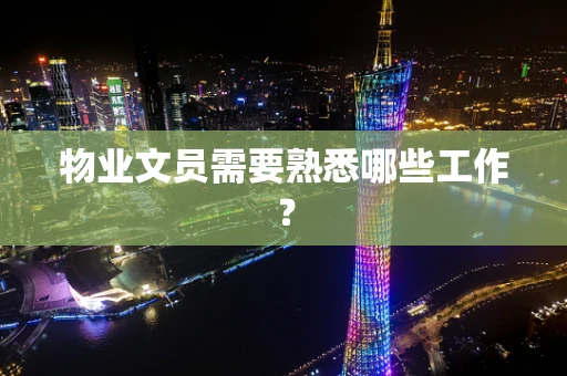 物业文员需要熟悉哪些工作？