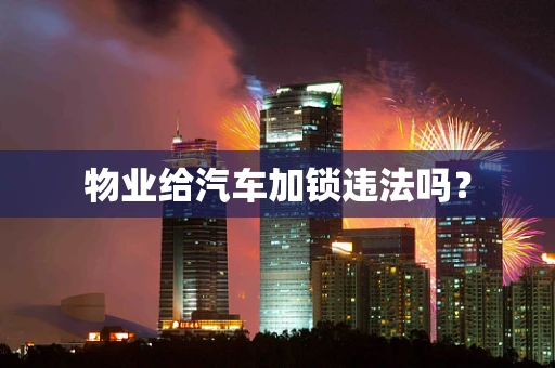 物业给汽车加锁违法吗？