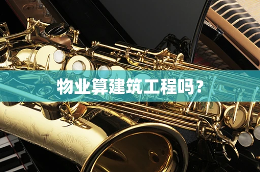 物业算建筑工程吗？