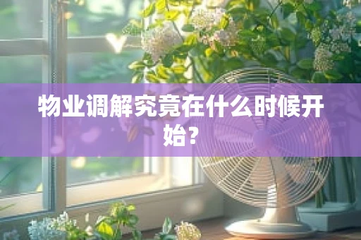 物业调解究竟在什么时候开始？