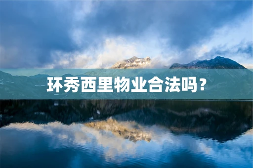环秀西里物业合法吗？