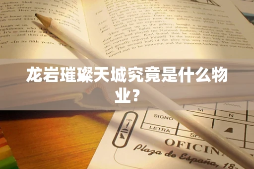 龙岩璀璨天城究竟是什么物业？