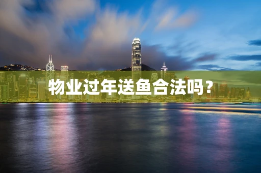 物业过年送鱼合法吗？