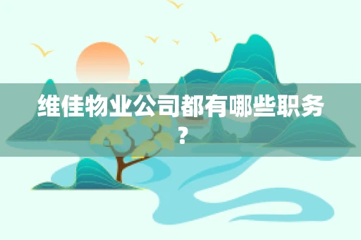 维佳物业公司都有哪些职务？