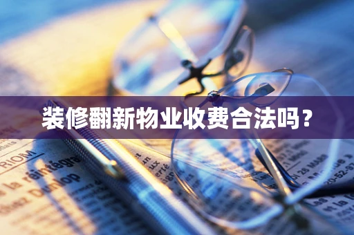 装修翻新物业收费合法吗？