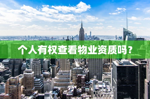 个人有权查看物业资质吗？