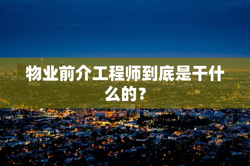 物业前介工程师到底是干什么的？