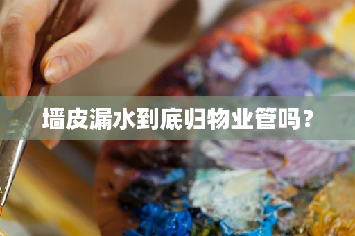 墙皮漏水到底归物业管吗？