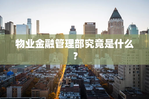 物业金融管理部究竟是什么？