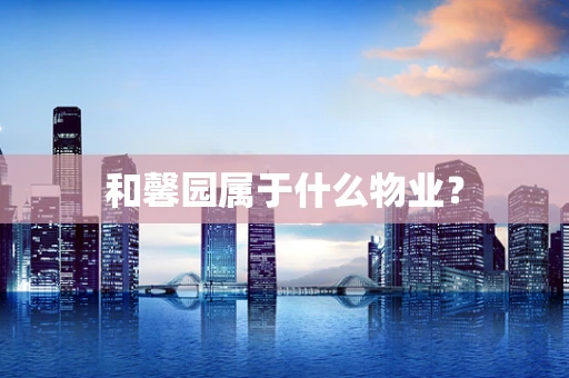 和馨园属于什么物业？