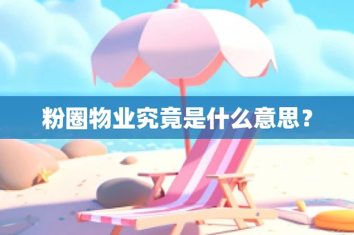 粉圈物业究竟是什么意思？