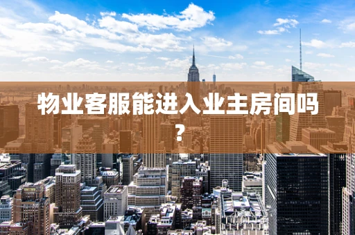 物业客服能进入业主房间吗？