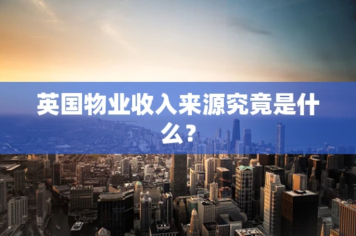 英国物业收入来源究竟是什么？