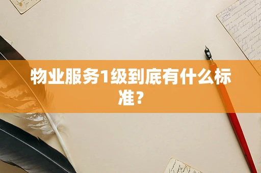 物业服务1级到底有什么标准？