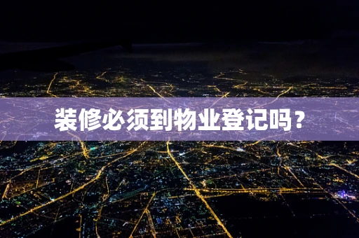 装修必须到物业登记吗？