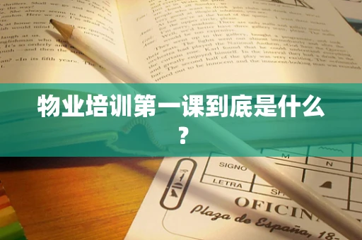 物业培训第一课到底是什么？