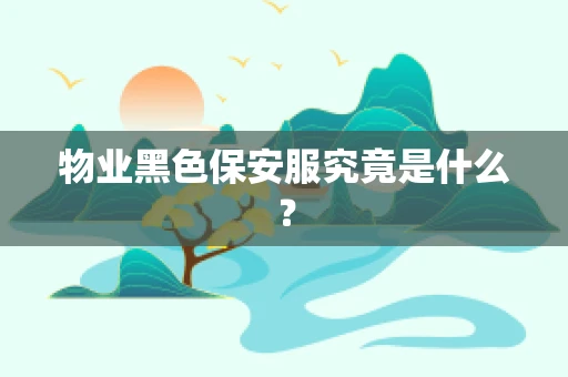 物业黑色保安服究竟是什么？