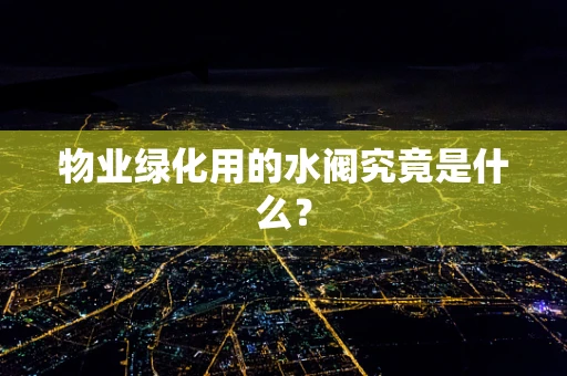 物业绿化用的水阀究竟是什么？