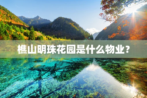 樵山明珠花园是什么物业？