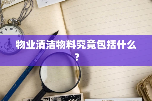 物业清洁物料究竟包括什么？
