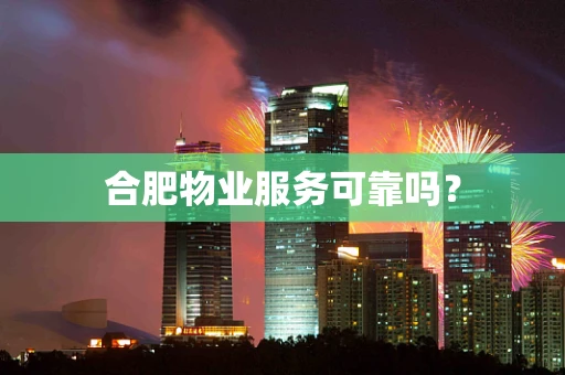 合肥物业服务可靠吗？