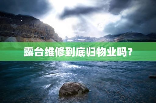 露台维修到底归物业吗？