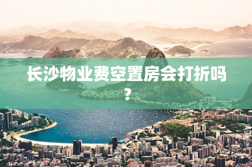 长沙物业费空置房会打折吗？