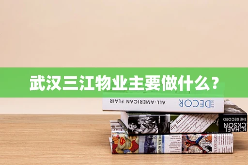 武汉三江物业主要做什么？