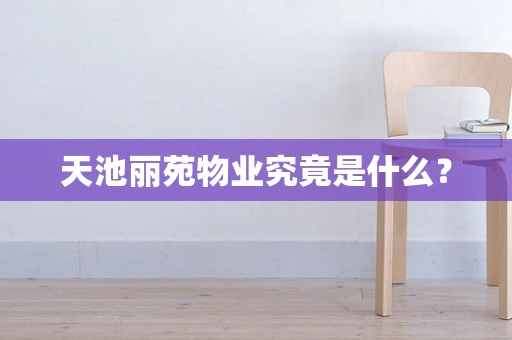 天池丽苑物业究竟是什么？