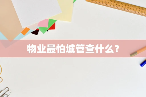 物业最怕城管查什么？