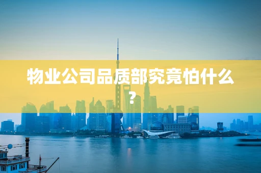 物业公司品质部究竟怕什么？