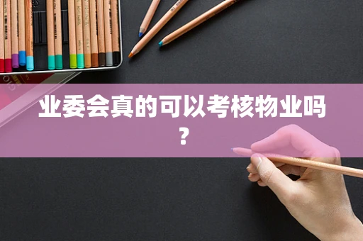 业委会真的可以考核物业吗？