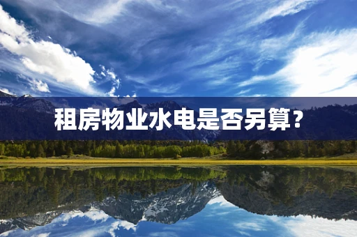 租房物业水电是否另算？