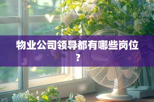 物业公司领导都有哪些岗位？