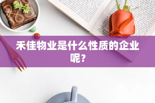 禾佳物业是什么性质的企业呢？