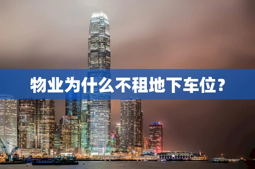 物业为什么不租地下车位？