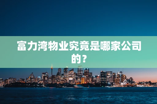 富力湾物业究竟是哪家公司的？