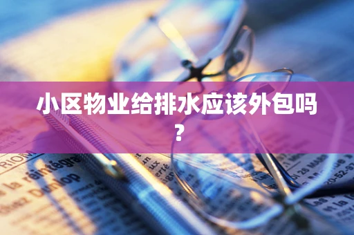 小区物业给排水应该外包吗？