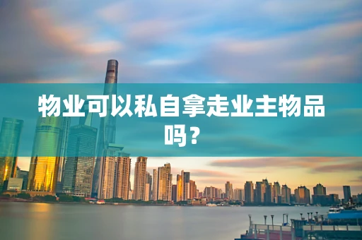 物业可以私自拿走业主物品吗？