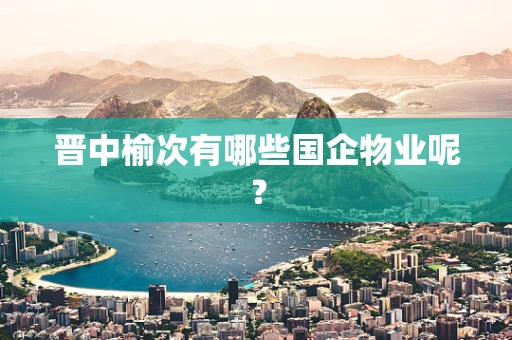 晋中榆次有哪些国企物业呢？