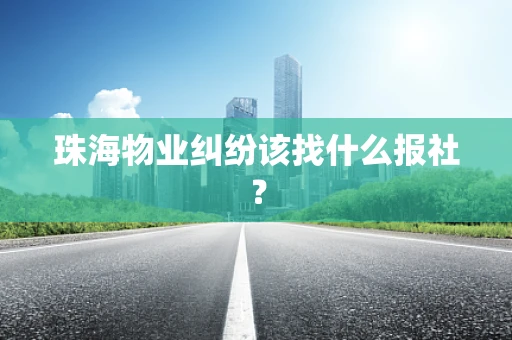 珠海物业纠纷该找什么报社？