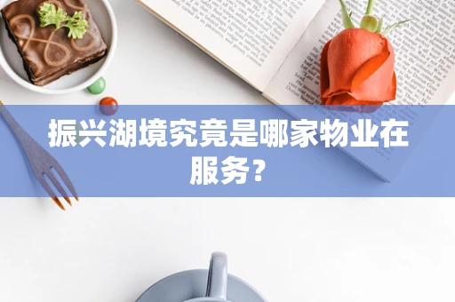 振兴湖境究竟是哪家物业在服务？